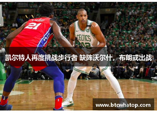 凯尔特人再度挑战步行者 缺阵沃尔什，布朗或出战