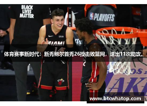 体育赛事新时代：新秀鲍尔首秀26投击败篮网，送出11次助攻。