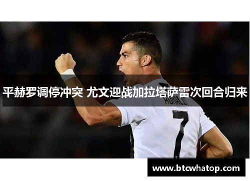 平赫罗调停冲突 尤文迎战加拉塔萨雷次回合归来